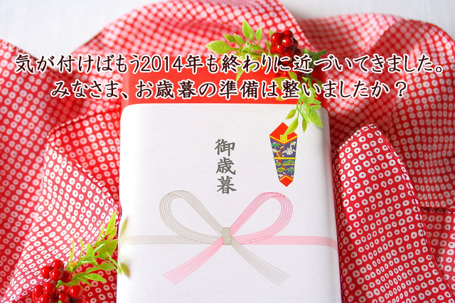 気が付けばもう2014年も終わりに近づいてきました。 みなさま、お歳暮の準備は整いましたか？